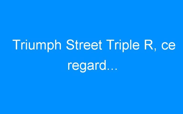 Lire la suite à propos de l’article Triumph Street Triple R, ce regard…