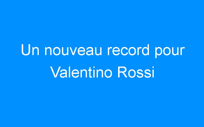 You are currently viewing Un nouveau record pour Valentino Rossi