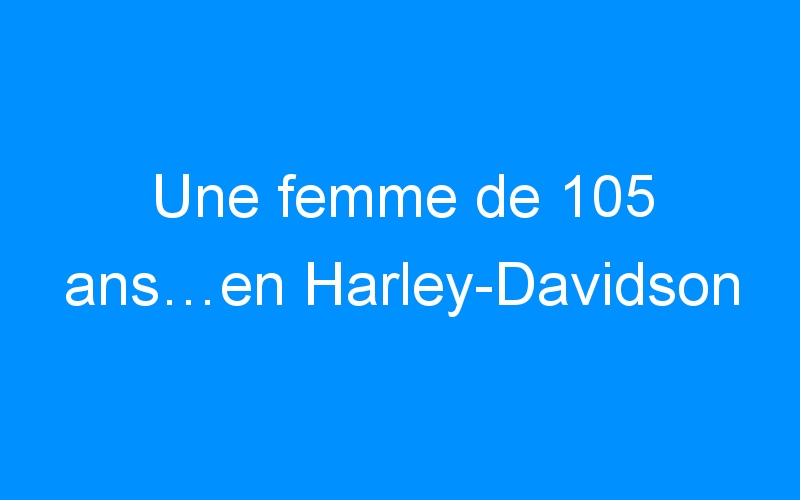 You are currently viewing Une femme de 105 ans…en Harley-Davidson