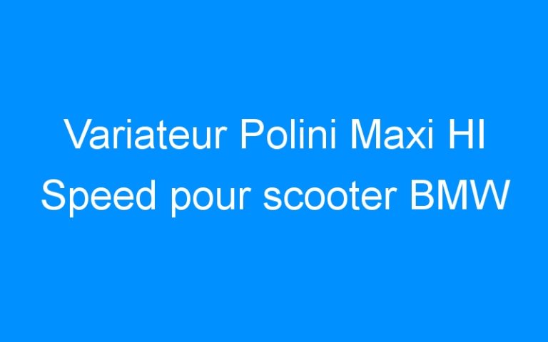 Lire la suite à propos de l’article Variateur Polini Maxi HI Speed pour scooter BMW