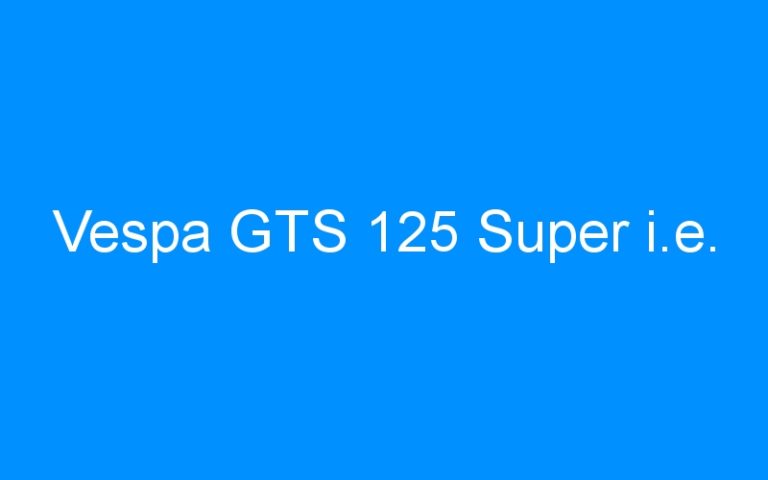 Lire la suite à propos de l’article Vespa GTS 125 Super i.e.