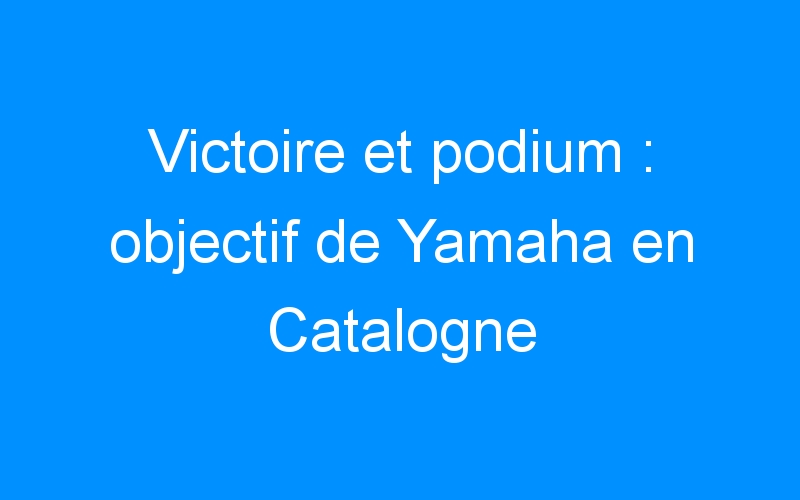 Victoire et podium : objectif de Yamaha en Catalogne