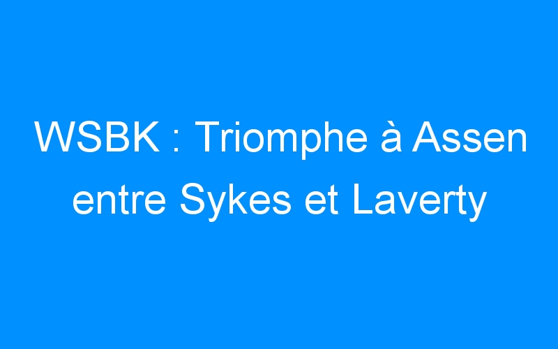 You are currently viewing WSBK : Triomphe à Assen entre Sykes et Laverty