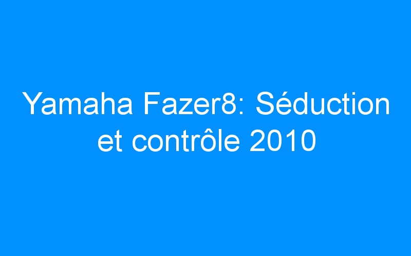 Yamaha Fazer8: Séduction et contrôle 2010