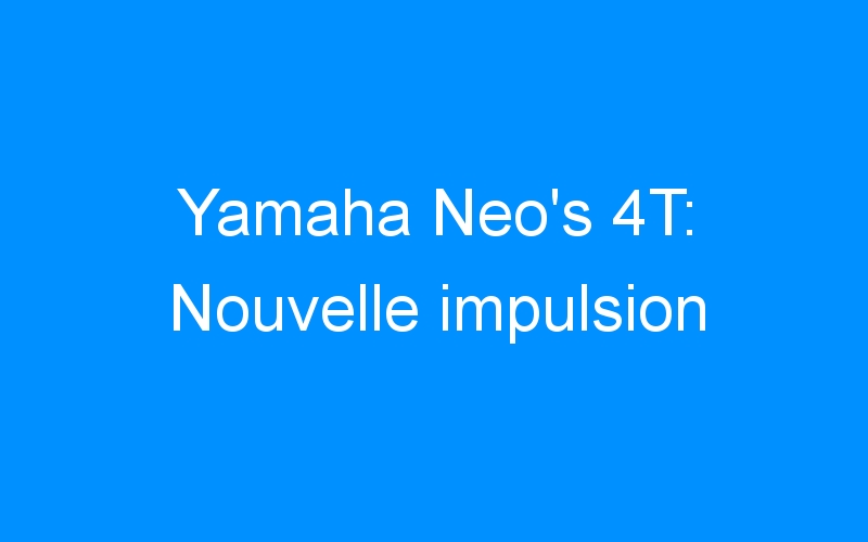 Yamaha Neo’s 4T: Nouvelle impulsion