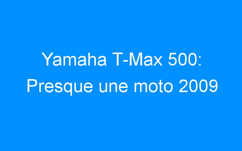 Yamaha T-Max 500: Presque une moto 2009