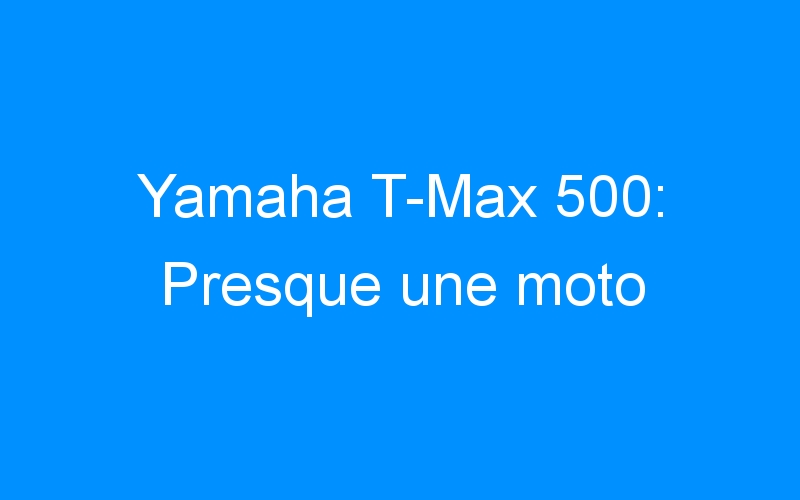 You are currently viewing Yamaha T-Max 500: Presque une moto