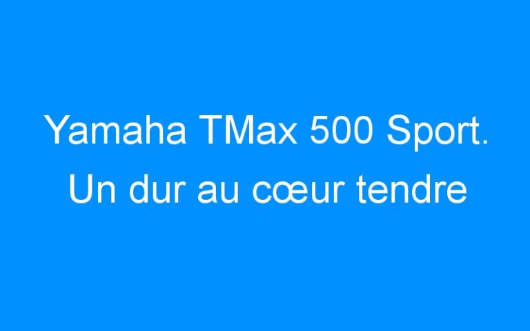 Lire la suite à propos de l’article Yamaha TMax 500 Sport. Un dur au cœur tendre
