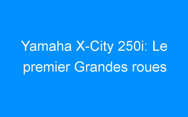Lire la suite à propos de l’article Yamaha X-City 250i: Le premier Grandes roues