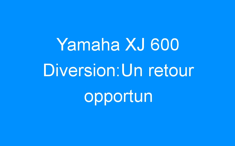 Yamaha XJ 600 Diversion:Un retour opportun