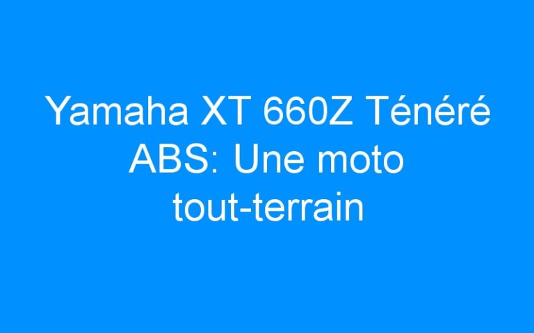 Yamaha XT 660Z Ténéré ABS: Une moto tout-terrain