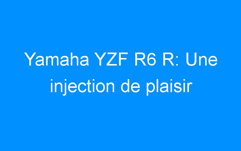 Yamaha YZF R6 R: Une injection de plaisir